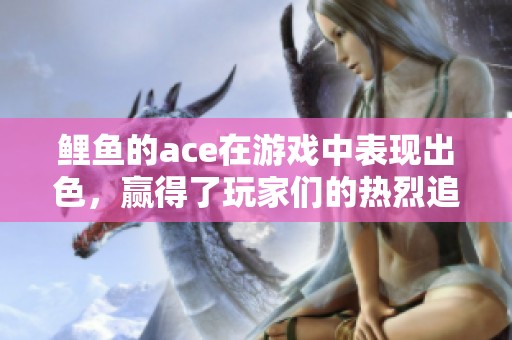 鲤鱼的ace在游戏中表现出色，赢得了玩家们的热烈追捧