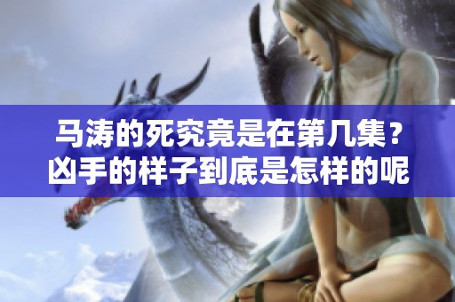 马涛的死究竟是在第几集？凶手的样子到底是怎样的呢？