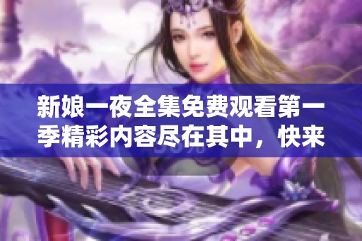 新娘一夜全集免费观看第一季精彩内容尽在其中，快来体验吧！