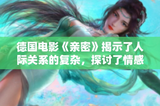 德国电影《亲密》揭示了人际关系的复杂，探讨了情感深层的联系与隔阂。