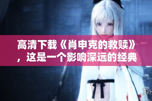 高清下载《肖申克的救赎》，这是一个影响深远的经典电影。
