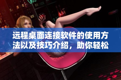 远程桌面连接软件的使用方法以及技巧介绍，助你轻松实现远程办公体验