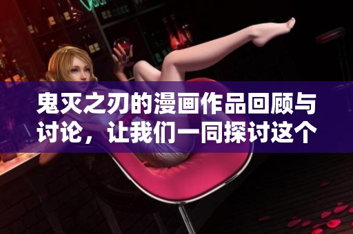 鬼灭之刃的漫画作品回顾与讨论，让我们一同探讨这个经典之作