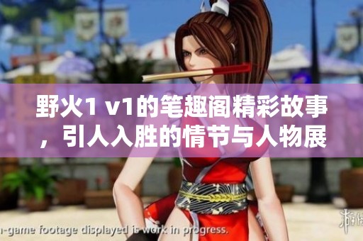 野火1 v1的笔趣阁精彩故事，引人入胜的情节与人物展现。