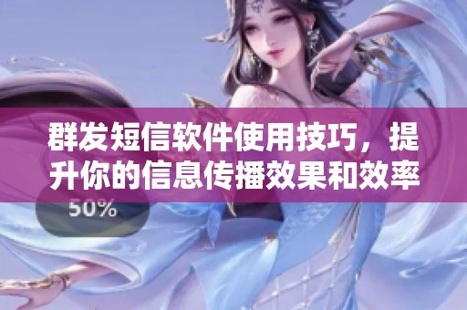 群发短信软件使用技巧，提升你的信息传播效果和效率