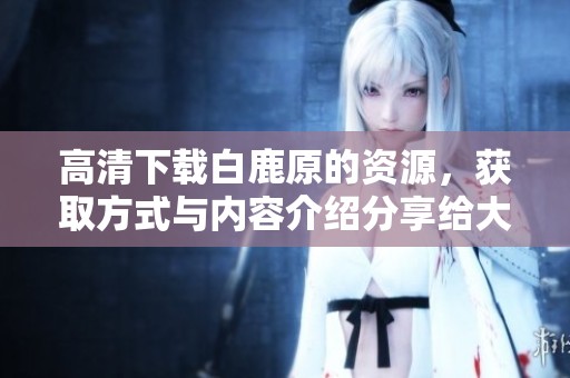 高清下载白鹿原的资源，获取方式与内容介绍分享给大家