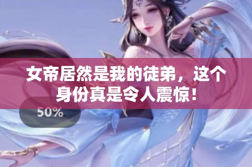 女帝居然是我的徒弟，这个身份真是令人震惊！
