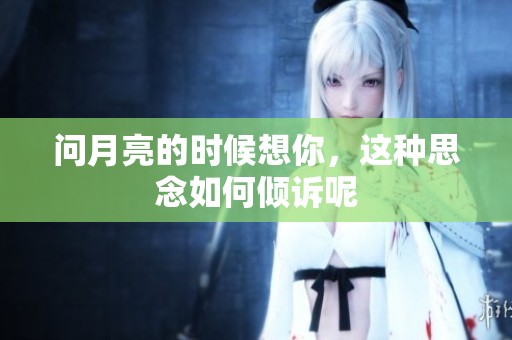 问月亮的时候想你，这种思念如何倾诉呢