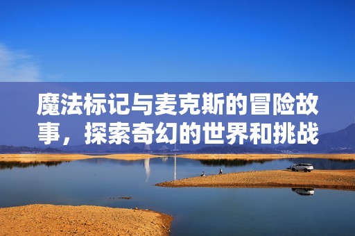 魔法标记与麦克斯的冒险故事，探索奇幻的世界和挑战