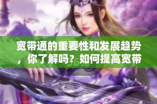 宽带通的重要性和发展趋势，你了解吗？如何提高宽带通的使用效率呢？