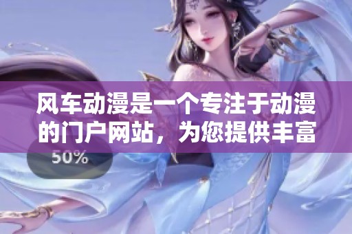 风车动漫是一个专注于动漫的门户网站，为您提供丰富的动漫资源和资讯