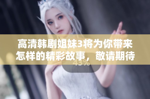 高清韩剧姐妹3将为你带来怎样的精彩故事，敬请期待这部新的剧集吧