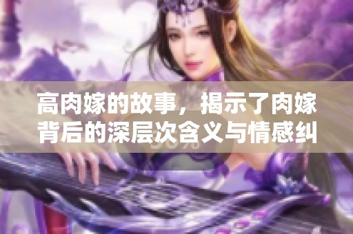 高肉嫁的故事，揭示了肉嫁背后的深层次含义与情感纠葛