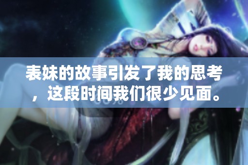 表妹的故事引发了我的思考，这段时间我们很少见面。