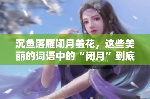 沉鱼落雁闭月羞花，这些美丽的词语中的“闭月”到底是指谁呢？