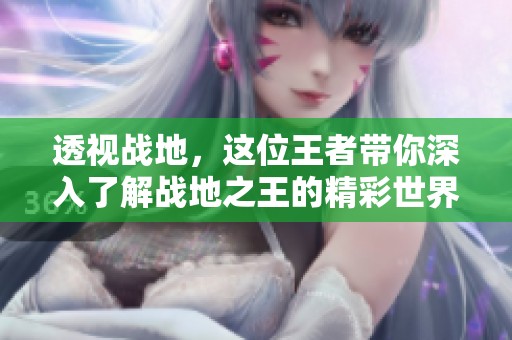 透视战地，这位王者带你深入了解战地之王的精彩世界