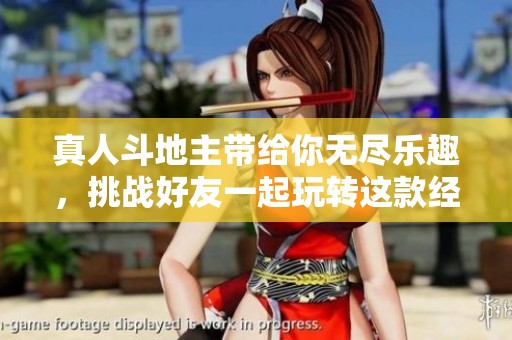 真人***带给你无尽乐趣，挑战好友一起玩转这款经典游戏