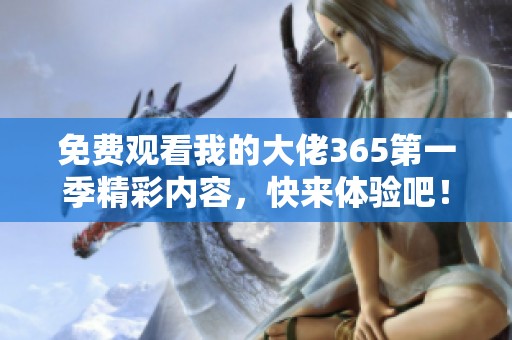 免费观看我的大佬365第一季精彩内容，快来体验吧！