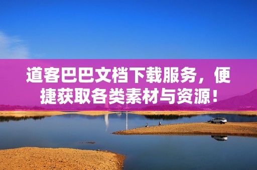 道客巴巴文档下载服务，便捷获取各类素材与资源！
