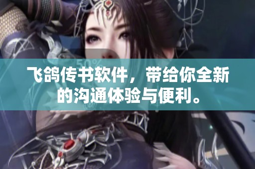 飞鸽传书软件，带给你全新的沟通体验与便利。