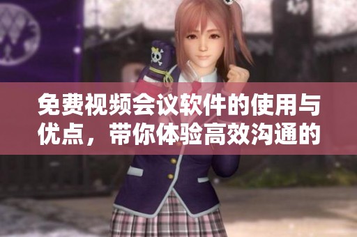 免费视频会议软件的使用与优点，带你体验高效沟通的新方式