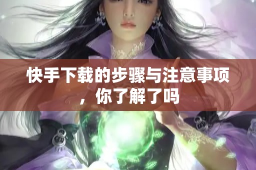 快手下载的步骤与注意事项，你了解了吗