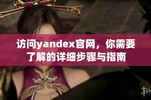 访问yandex官网，你需要了解的详细步骤与指南