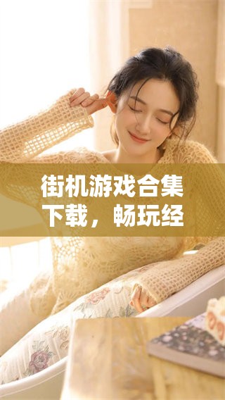 街机游戏合集下载，畅玩经典游戏的最佳选择，快来体验吧！