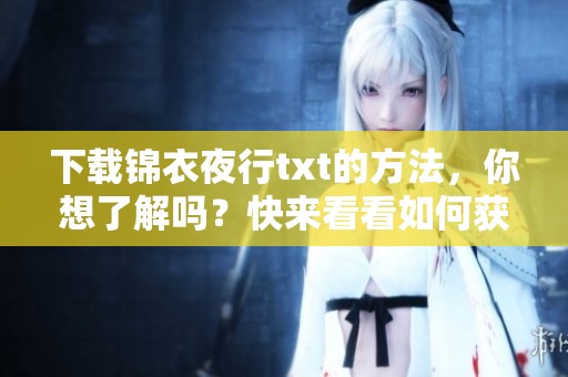 下载锦衣夜行txt的方法，你想了解吗？快来看看如何获取吧！