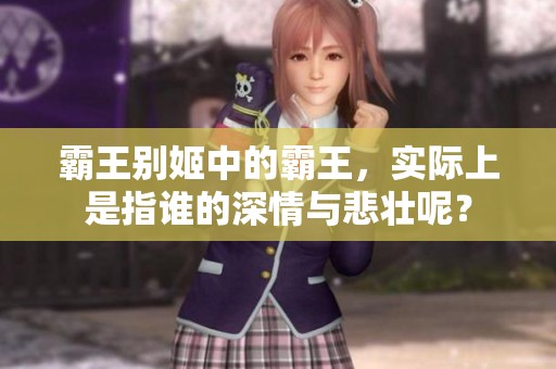 霸王别姬中的霸王，实际上是指谁的深情与悲壮呢？