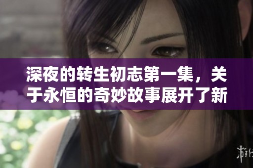 深夜的转生初志第一集，关于永恒的奇妙故事展开了新篇章