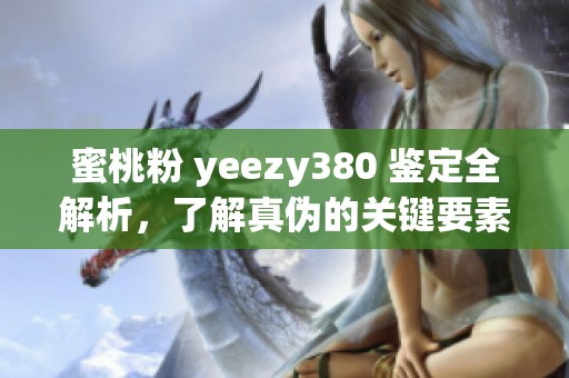 蜜桃粉 yeezy380 鉴定全解析，了解真伪的关键要素和注意事项