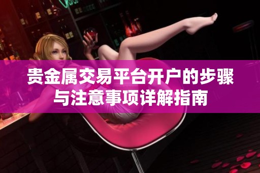 贵金属交易平台开户的步骤与注意事项详解指南