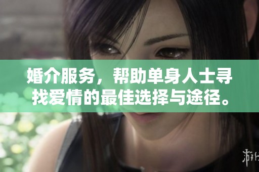 婚介服务，帮助单身人士寻找爱情的最佳选择与途径。