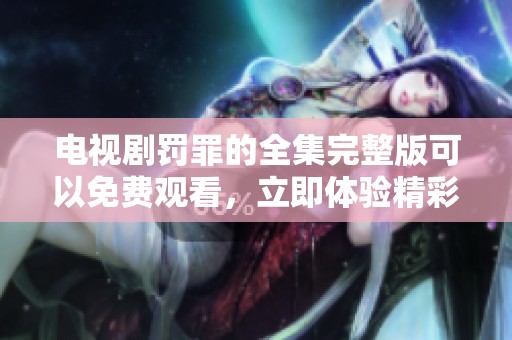 电视剧罚罪的全集完整版可以免费观看，立即体验精彩内容！