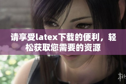 请享受latex下载的便利，轻松获取您需要的资源