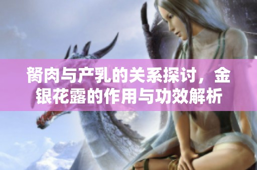 胬肉与产乳的关系探讨，金银花露的作用与功效解析
