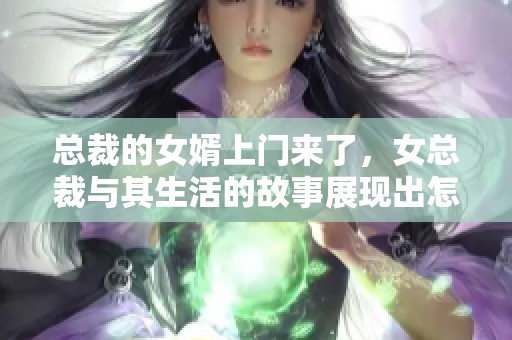 总裁的女婿上门来了，女总裁与其生活的故事展现出怎样的曲折情感