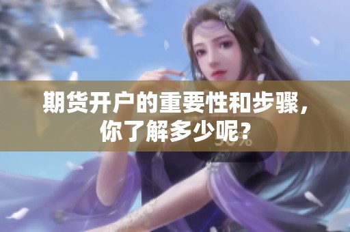 期货开户的重要性和步骤，你了解多少呢？
