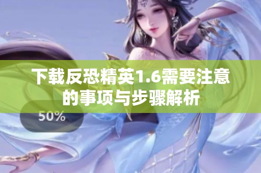 下载反恐精英1.6需要注意的事项与步骤解析