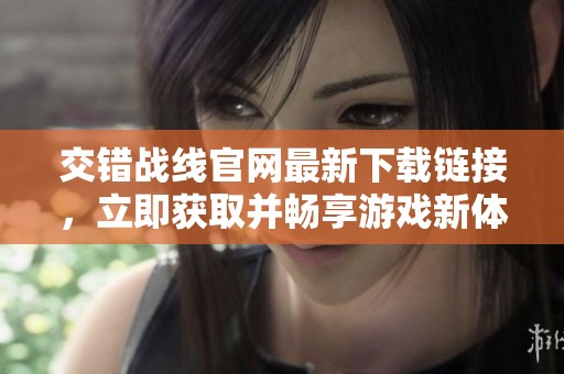 交错战线官网最新下载链接，立即获取并畅享游戏新体验！