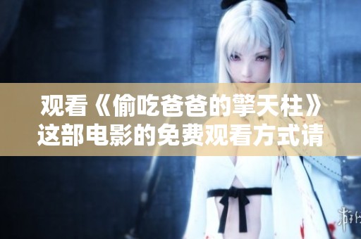 观看《偷吃爸爸的擎天柱》这部电影的免费观看方式请看这里
