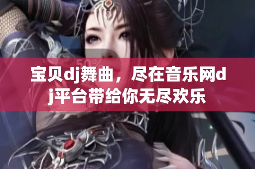 宝贝dj舞曲，尽在音乐网dj平台带给你无尽欢乐