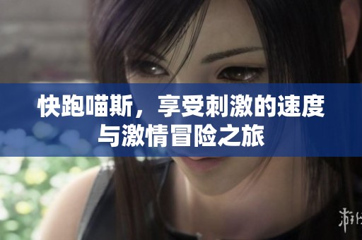 快跑喵斯，享受刺激的速度与激情冒险之旅