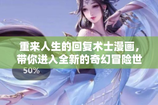 重来人生的回复术士漫画，带你进入全新的奇幻冒险世界