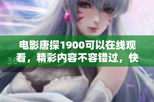 电影唐探1900可以在线观看，精彩内容不容错过，快来体验吧