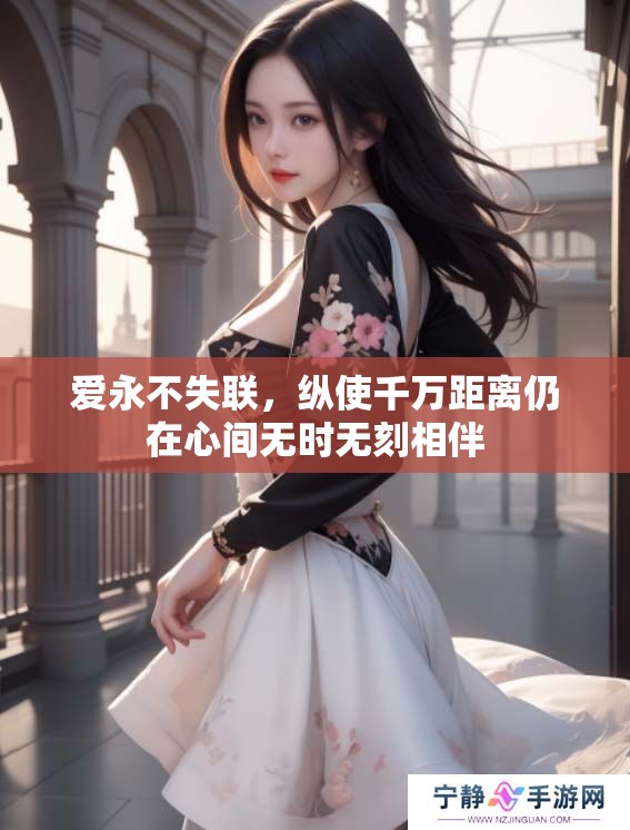 爱永不失联，纵使千万距离仍在心间无时无刻相伴