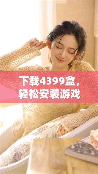 下载4399盒，轻松安装游戏的详细步骤分享