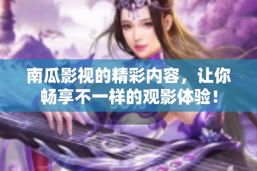 南瓜影视的精彩内容，让你畅享不一样的观影体验！