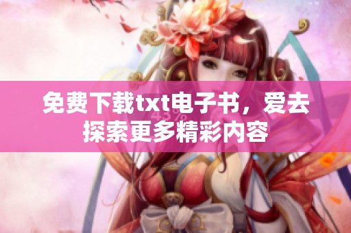 免费下载txt电子书，爱去探索更多精彩内容